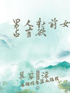 男人对前女友的占有欲