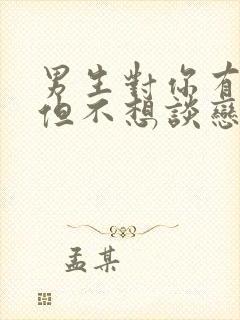 男生对你有感觉但不想谈恋爱