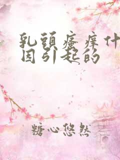 乳头瘙痒什么原因引起的