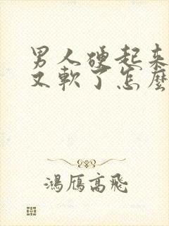 男人硬起来一会又软了怎么回事