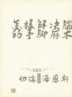 怎样解决脑埂塞的手脚麻木