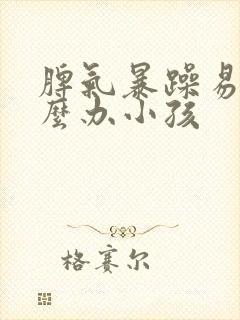 脾气暴躁易怒怎么办小孩