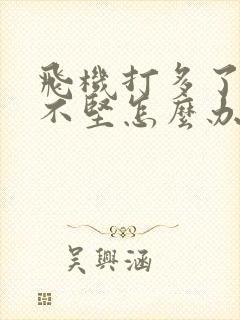 飞机打多了硬起不坚怎么办