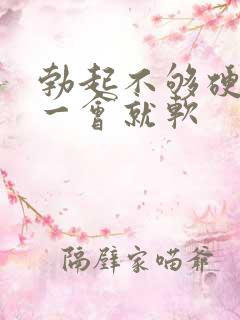 勃起不够硬,硬一会就软