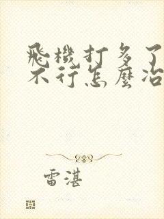 飞机打多了硬度不行怎么冶