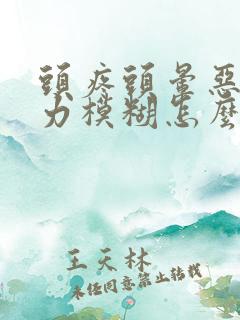 头疼头晕恶心视力模糊怎么回事