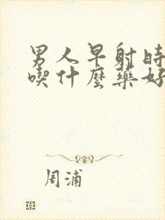 男人早射时间短吃什么药好