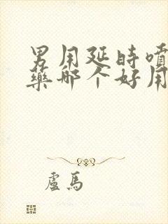 男用延时喷剂和药哪个好用