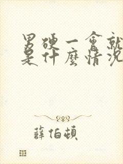 男硬一会就软了是什么情况