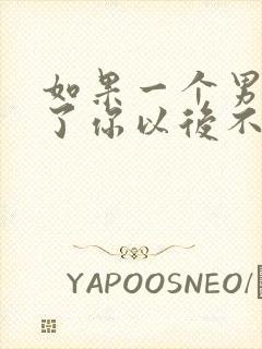 如果一个男人睡了你以后不联系了