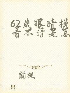 62岁眼睛模糊看不清是怎么回事