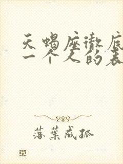 天蝎座彻底放弃一个人的表现