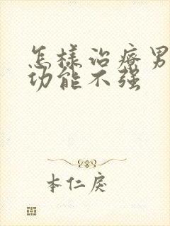 怎样治疗男性性功能不强