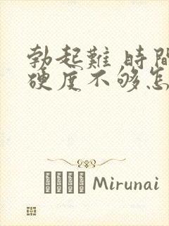 勃起难 时间短硬度不够怎么治疗