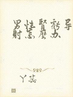 男性肾亏导致早射怎么办