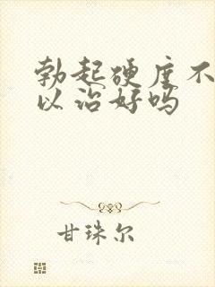 勃起硬度不够可以治好吗