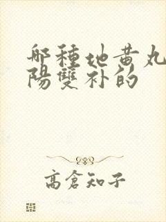 哪种地黄丸是阴阳双补的