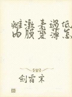 雌激素过低子宫内膜变薄怎么调理