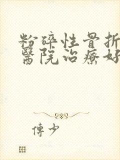 粉碎性骨折哪家医院治疗好