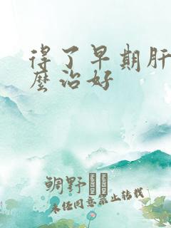 得了早期肝硬怎么治好