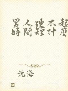 男人硬不起来硬时间短什么原因