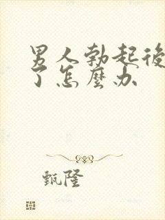 男人勃起后又软了怎么办