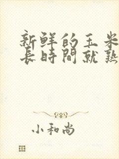 新鲜的玉米煮多长时间就熟了