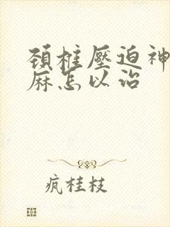 颈椎压迫神经手麻怎以治