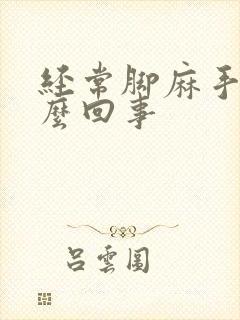 经常脚麻手麻怎么回事