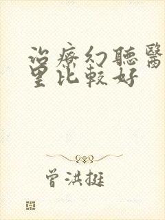 治疗幻听医院哪里比较好