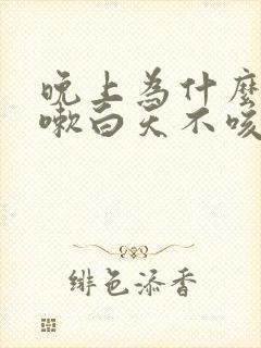 晚上为什么要咳嗽白天不咳