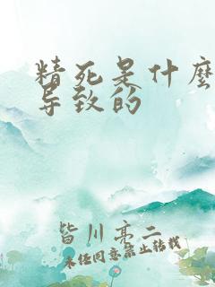 精死是什么原因导致的