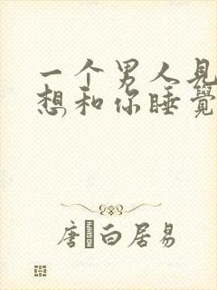 一个男人见面就想和你睡觉代表什么