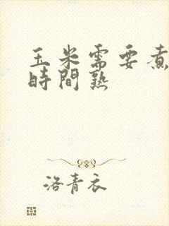 玉米需要煮多长时间熟