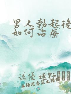 男人勃起后疲软如何治疗