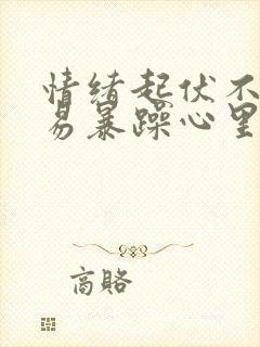 情绪起伏不定容易暴躁心里烦躁