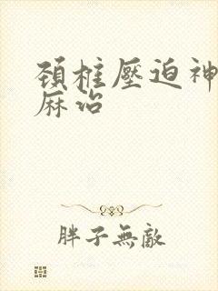 颈椎压迫神经手麻治