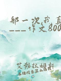 那一次,我真____作文800字优秀作文