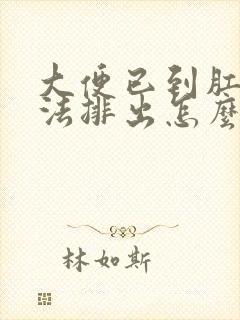 大便已到肛门无法排出怎么快速拉