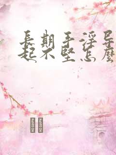 长期手淫导致勃起不坚怎么办