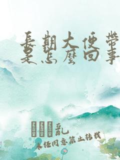 长期大便带鲜血是怎么回事