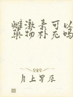 雌激素可以通过药物补充吗