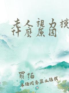 老人视力模糊是什么原因