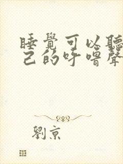 睡觉可以听见自己的呼噜声