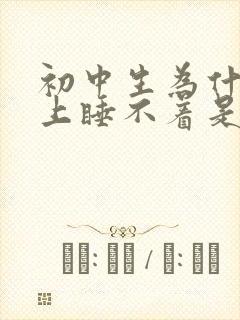 初中生为什么晚上睡不着是什么原因