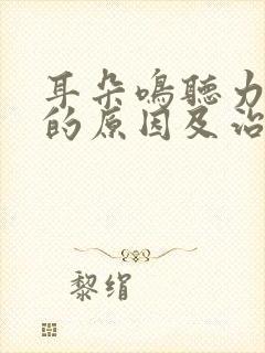 耳朵鸣听力下降的原因及治疗