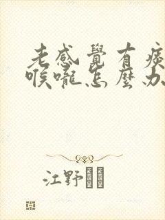 老感觉有痰粘在喉咙怎么办