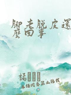 脚老脱皮还痒怎么回事