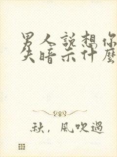 男人说想你就消失暗示什么