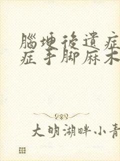 脑埂后遗症后遗症手脚麻木怎么办